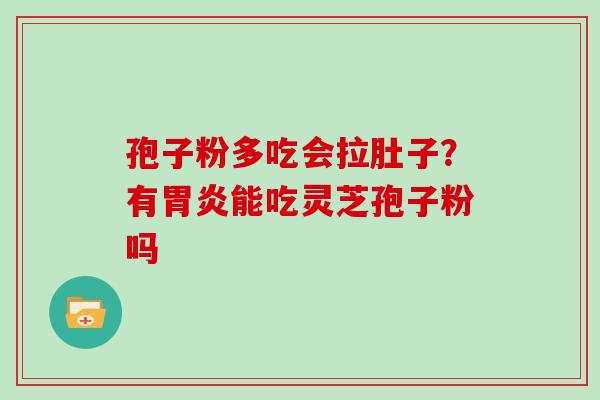 孢子粉多吃会拉肚子？有能吃灵芝孢子粉吗