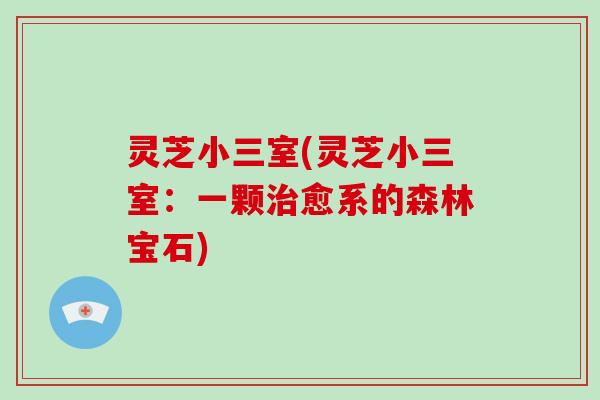 灵芝小三室(灵芝小三室：一颗愈系的森林宝石)