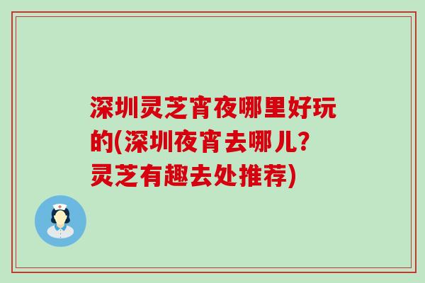 深圳灵芝宵夜哪里好玩的(深圳夜宵去哪儿？灵芝有趣去处推荐)