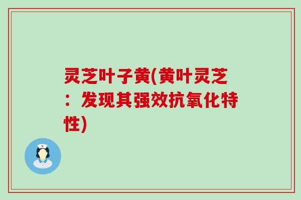 灵芝叶子黄(黄叶灵芝：发现其强效特性)