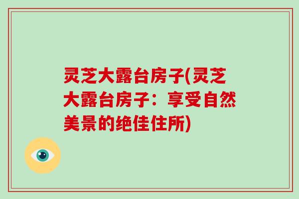 灵芝大露台房子(灵芝大露台房子：享受自然美景的绝佳住所)