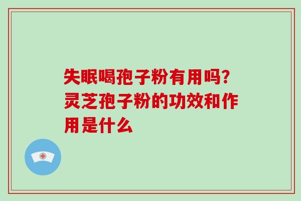 喝孢子粉有用吗？灵芝孢子粉的功效和作用是什么