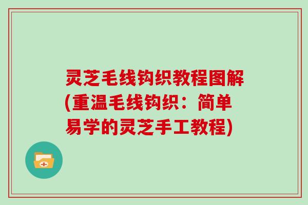 灵芝毛线钩织教程图解(重温毛线钩织：简单易学的灵芝手工教程)