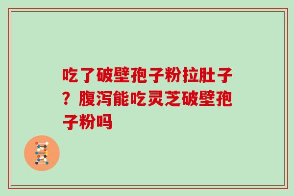 吃了破壁孢子粉拉肚子？能吃灵芝破壁孢子粉吗