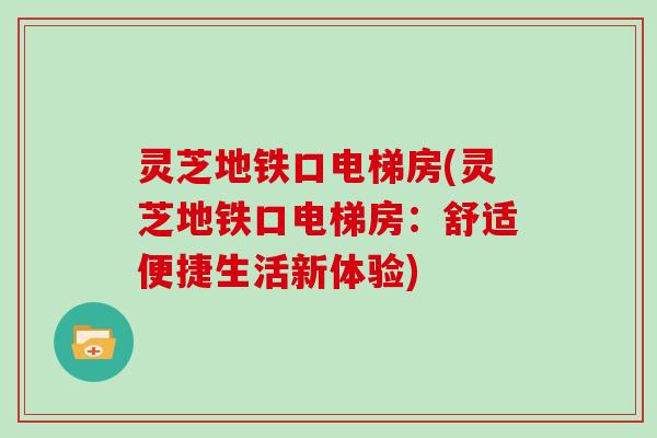 灵芝地铁口电梯房(灵芝地铁口电梯房：舒适便捷生活新体验)