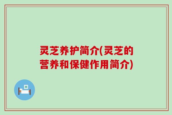 灵芝养护简介(灵芝的营养和保健作用简介)