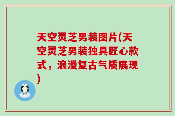 天空灵芝男装图片(天空灵芝男装独具匠心款式，浪漫复古气质展现)