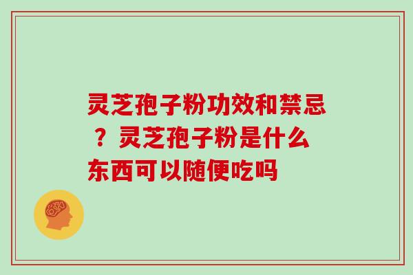 灵芝孢子粉功效和禁忌 ？灵芝孢子粉是什么东西可以随便吃吗