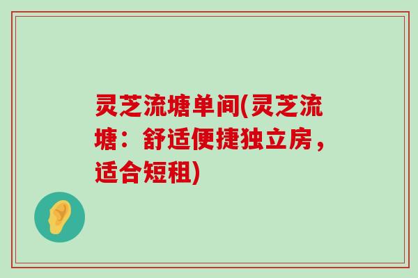 灵芝流塘单间(灵芝流塘：舒适便捷独立房，适合短租)