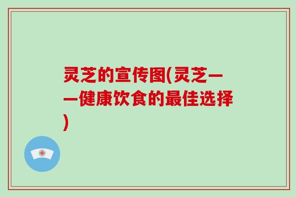 灵芝的宣传图(灵芝——健康饮食的佳选择)