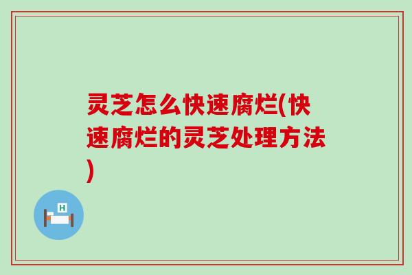 灵芝怎么快速腐烂(快速腐烂的灵芝处理方法)