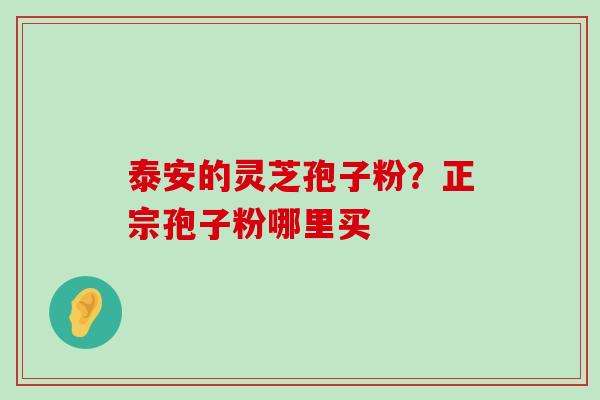 泰安的灵芝孢子粉？正宗孢子粉哪里买