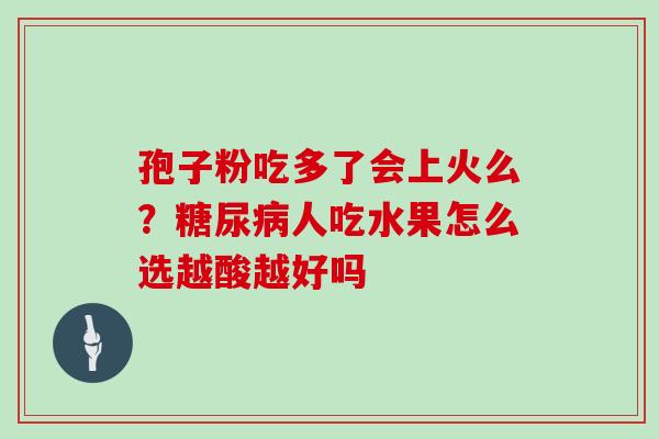 孢子粉吃多了会上火么？人吃水果怎么选越酸越好吗