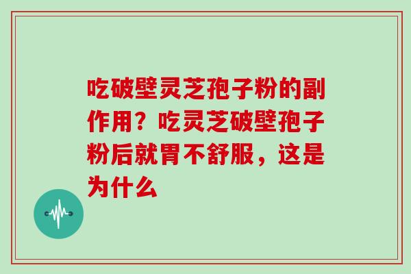 吃破壁灵芝孢子粉的副作用？吃灵芝破壁孢子粉后就胃不舒服，这是为什么