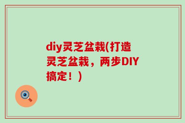 diy灵芝盆栽(打造灵芝盆栽，两步DIY搞定！)