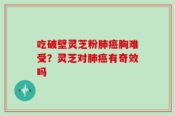 吃破壁灵芝粉胸难受？灵芝对有奇效吗