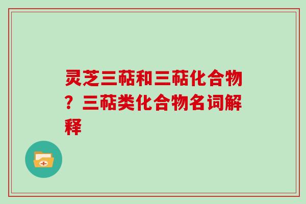 灵芝三萜和三萜化合物？三萜类化合物名词解释