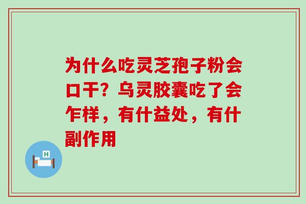 为什么吃灵芝孢子粉会口干？乌灵胶囊吃了会乍样，有什益处，有什副作用