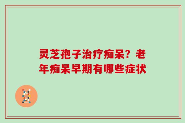 灵芝孢子痴呆？早期有哪些症状