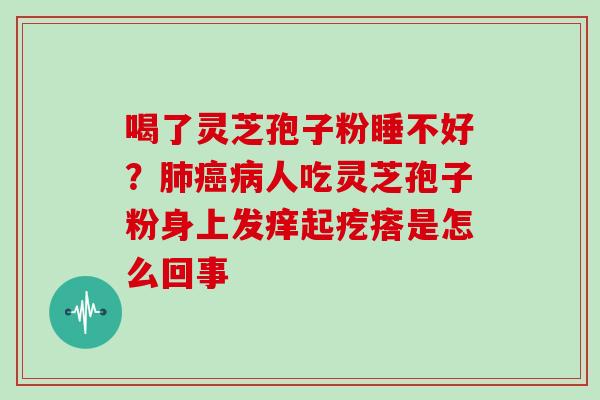 喝了灵芝孢子粉睡不好？人吃灵芝孢子粉身上发痒起疙瘩是怎么回事