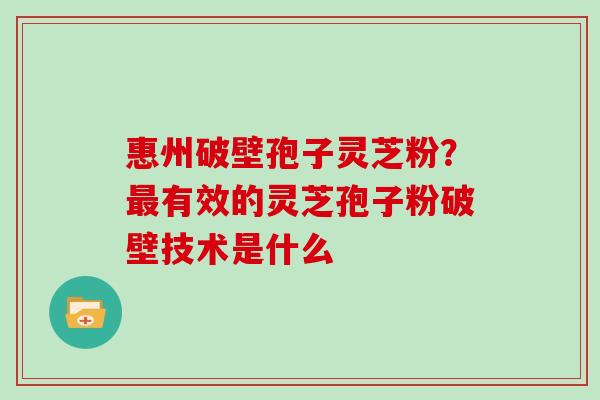 惠州破壁孢子灵芝粉？有效的灵芝孢子粉破壁技术是什么