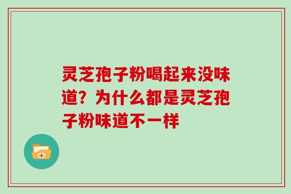 灵芝孢子粉喝起来没味道？为什么都是灵芝孢子粉味道不一样