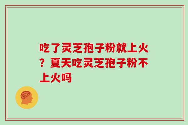 吃了灵芝孢子粉就上火？夏天吃灵芝孢子粉不上火吗