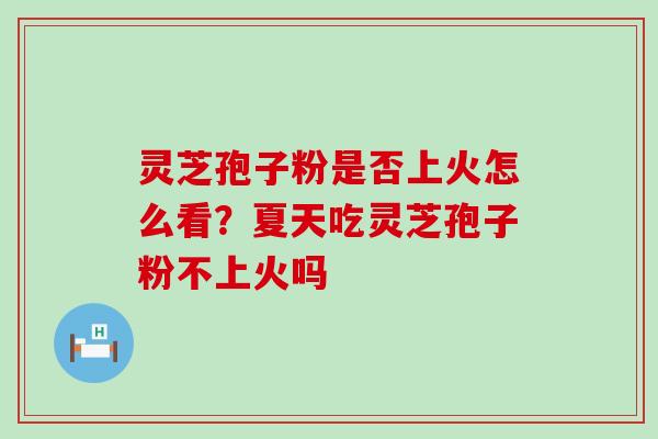 灵芝孢子粉是否上火怎么看？夏天吃灵芝孢子粉不上火吗