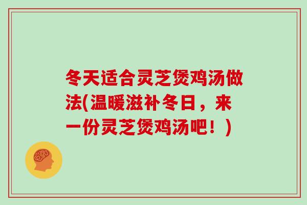 冬天适合灵芝煲鸡汤做法(温暖滋补冬日，来一份灵芝煲鸡汤吧！)