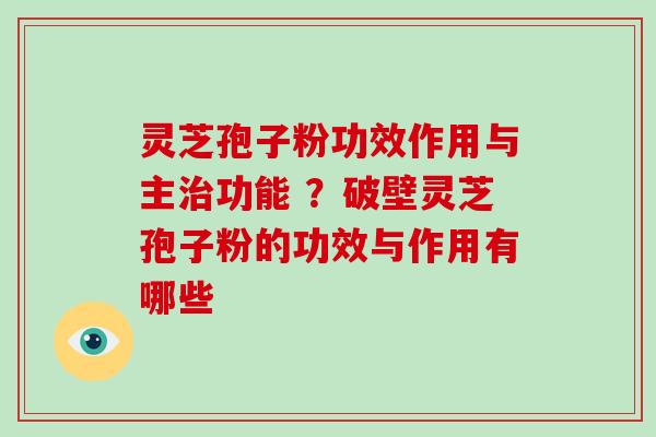 灵芝孢子粉功效作用与主功能 ？破壁灵芝孢子粉的功效与作用有哪些