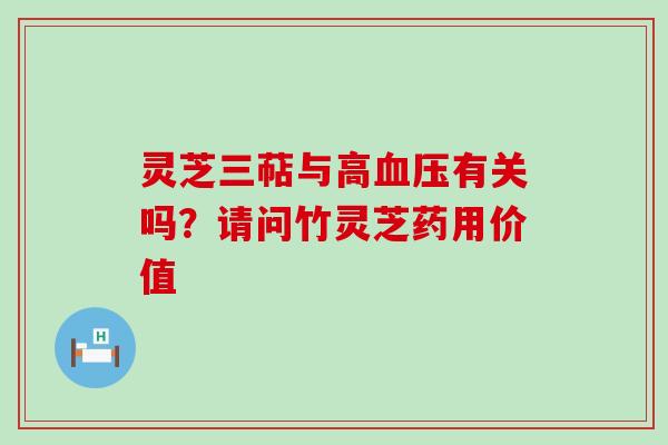 灵芝三萜与高有关吗？请问竹灵芝药用价值