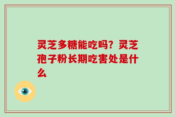 灵芝多糖能吃吗？灵芝孢子粉长期吃害处是什么