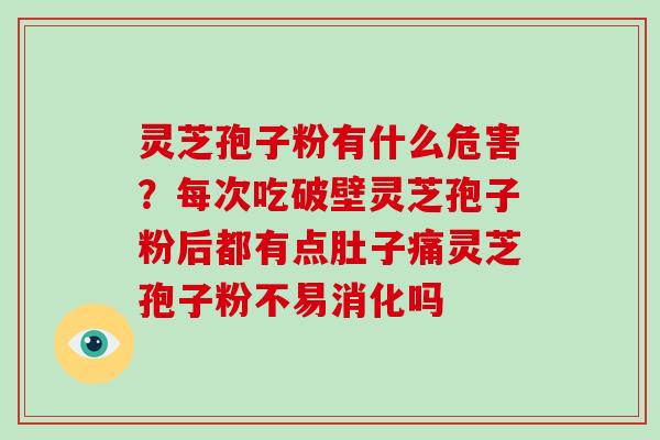 灵芝孢子粉有什么危害？每次吃破壁灵芝孢子粉后都有点肚子痛灵芝孢子粉不易消化吗