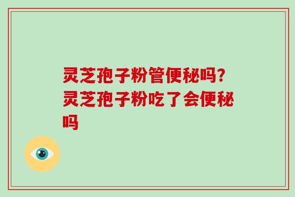 灵芝孢子粉管吗？灵芝孢子粉吃了会吗