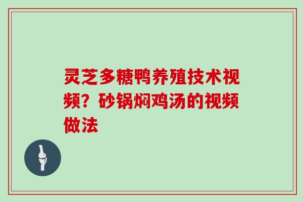 灵芝多糖鸭养殖技术视频？砂锅焖鸡汤的视频做法