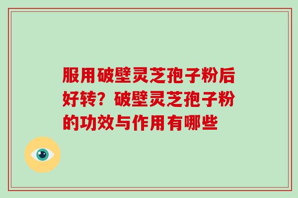 服用破壁灵芝孢子粉后好转？破壁灵芝孢子粉的功效与作用有哪些