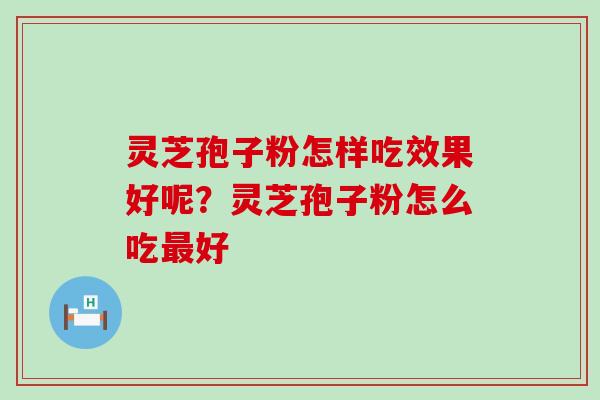 灵芝孢子粉怎样吃效果好呢？灵芝孢子粉怎么吃好