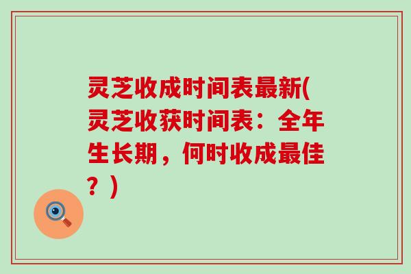 灵芝收成时间表新(灵芝收获时间表：全年生长期，何时收成佳？)