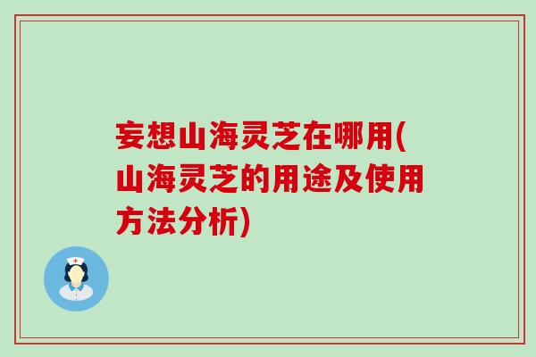 妄想山海灵芝在哪用(山海灵芝的用途及使用方法分析)