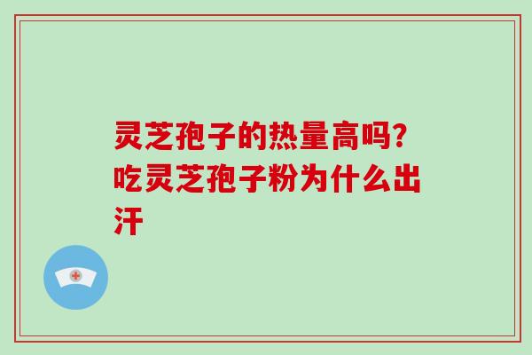 灵芝孢子的热量高吗？吃灵芝孢子粉为什么出汗