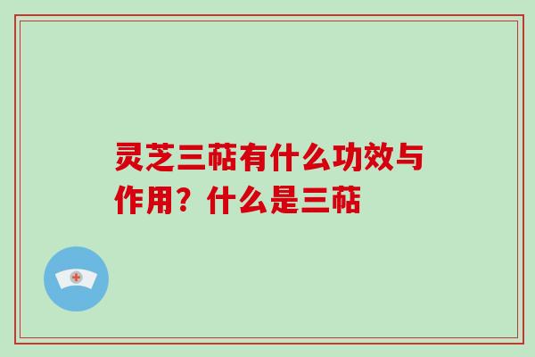 灵芝三萜有什么功效与作用？什么是三萜