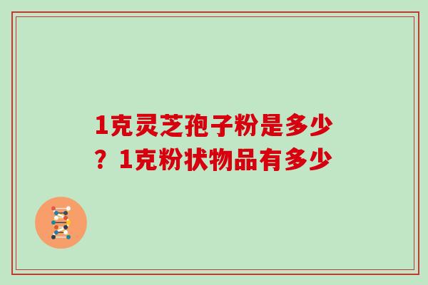 1克灵芝孢子粉是多少？1克粉状物品有多少