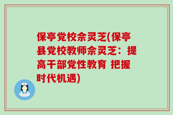 保亭党校佘灵芝(保亭县党校教师佘灵芝：提高干部党性教育 把握时代机遇)