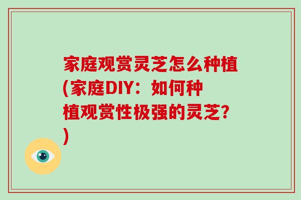 家庭观赏灵芝怎么种植(家庭DIY：如何种植观赏性极强的灵芝？)