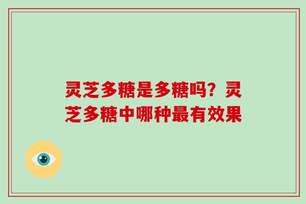 灵芝多糖是多糖吗？灵芝多糖中哪种有效果