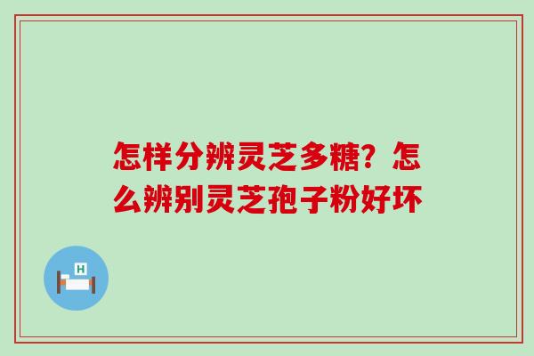 怎样分辨灵芝多糖？怎么辨别灵芝孢子粉好坏