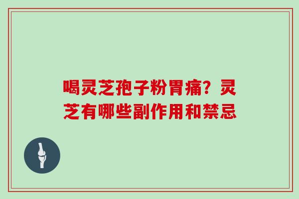 喝灵芝孢子粉胃痛？灵芝有哪些副作用和禁忌