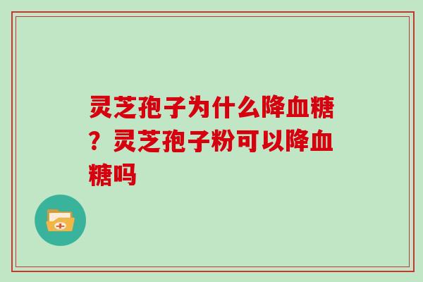 灵芝孢子为什么降？灵芝孢子粉可以降吗