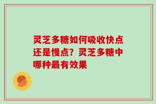 灵芝多糖如何吸收快点还是慢点？灵芝多糖中哪种有效果