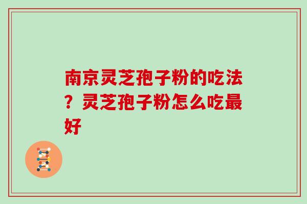 南京灵芝孢子粉的吃法？灵芝孢子粉怎么吃好